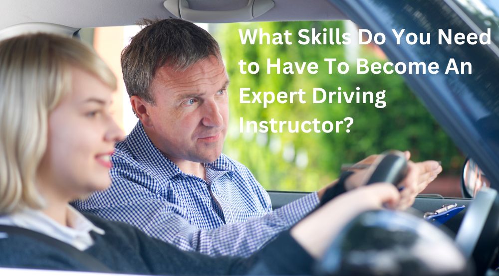 What Skills Do You Need to Have To Become An Expert Driving Instructor?